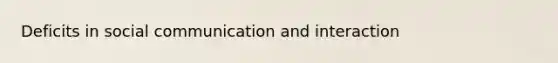 Deficits in social communication and interaction