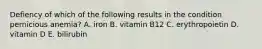 Defiency of which of the following results in the condition pernicious anemia? A. iron B. vitamin B12 C. erythropoietin D. vitamin D E. bilirubin