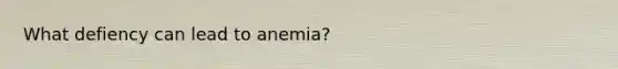 What defiency can lead to anemia?