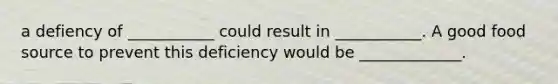 a defiency of ___________ could result in ___________. A good food source to prevent this deficiency would be _____________.