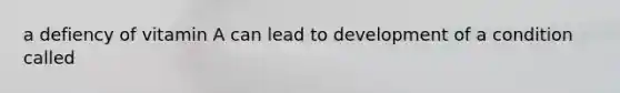 a defiency of vitamin A can lead to development of a condition called