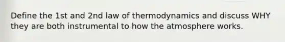 Define the 1st and 2nd law of thermodynamics and discuss WHY they are both instrumental to how the atmosphere works.