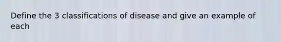 Define the 3 classifications of disease and give an example of each