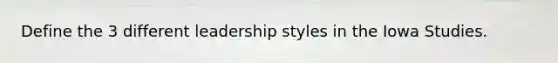 Define the 3 different leadership styles in the Iowa Studies.