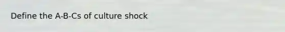 Define the A-B-Cs of culture shock