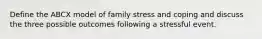 Define the ABCX model of family stress and coping and discuss the three possible outcomes following a stressful event.