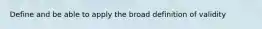 Define and be able to apply the broad definition of validity