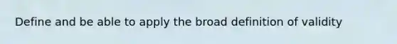 Define and be able to apply the broad definition of validity