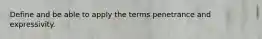 Define and be able to apply the terms penetrance and expressivity.