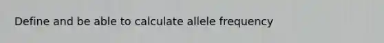 Define and be able to calculate allele frequency