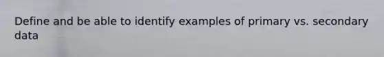 Define and be able to identify examples of primary vs. secondary data