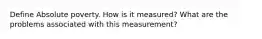 Define Absolute poverty. How is it measured? What are the problems associated with this measurement?