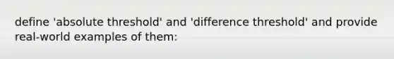 define 'absolute threshold' and 'difference threshold' and provide real-world examples of them: