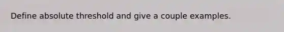 Define absolute threshold and give a couple examples.