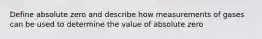 Define absolute zero and describe how measurements of gases can be used to determine the value of absolute zero