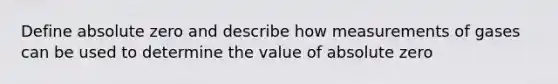 Define absolute zero and describe how measurements of gases can be used to determine the value of absolute zero