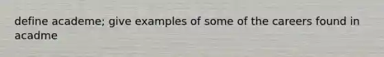 define academe; give examples of some of the careers found in acadme