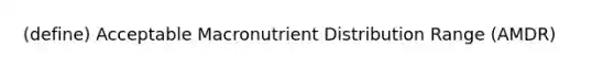 (define) Acceptable Macronutrient Distribution Range (AMDR)