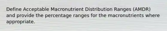 Define Acceptable Macronutrient Distribution Ranges (AMDR) and provide the percentage ranges for the macronutrients where appropriate.