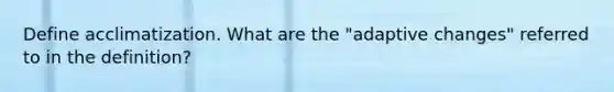 Define acclimatization. What are the "adaptive changes" referred to in the definition?