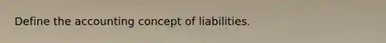 Define the accounting concept of liabilities.