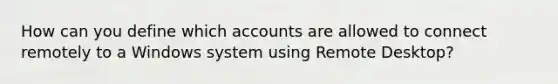 How can you define which accounts are allowed to connect remotely to a Windows system using Remote Desktop?