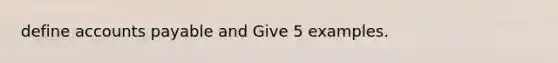 define accounts payable and Give 5 examples.