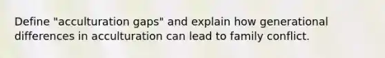 Define "acculturation gaps" and explain how generational differences in acculturation can lead to family conflict.
