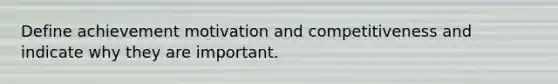 Define achievement motivation and competitiveness and indicate why they are important.