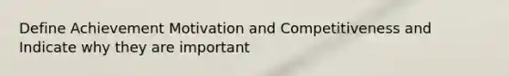 Define Achievement Motivation and Competitiveness and Indicate why they are important