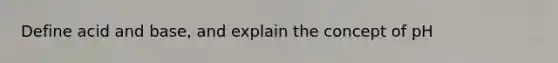 Define acid and base, and explain the concept of pH