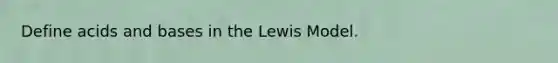 Define acids and bases in the Lewis Model.