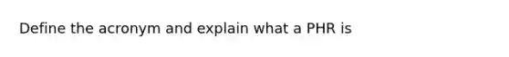 Define the acronym and explain what a PHR is