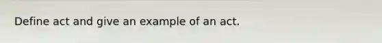 Define act and give an example of an act.