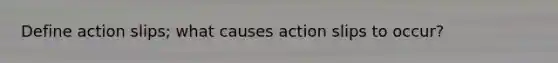 Define action slips; what causes action slips to occur?