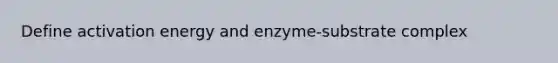 Define activation energy and enzyme-substrate complex