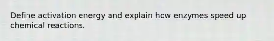 Define activation energy and explain how enzymes speed up chemical reactions.