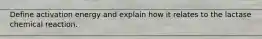 Define activation energy and explain how it relates to the lactase chemical reaction.