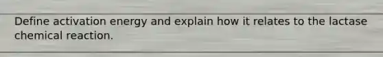 Define activation energy and explain how it relates to the lactase chemical reaction.