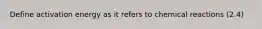 Define activation energy as it refers to chemical reactions (2.4)