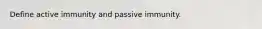 Define active immunity and passive immunity.