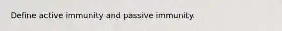 Define active immunity and passive immunity.