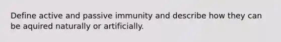 Define active and passive immunity and describe how they can be aquired naturally or artificially.