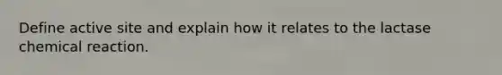 Define active site and explain how it relates to the lactase chemical reaction.