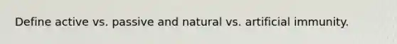 Define active vs. passive and natural vs. artificial immunity.