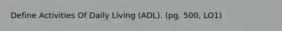 Define Activities Of Daily Living (ADL). (pg. 500, LO1)