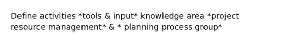 Define activities *tools & input* knowledge area *project resource management* & * planning process group*