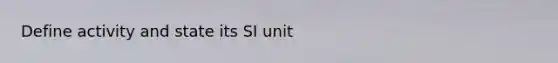 Define activity and state its SI unit