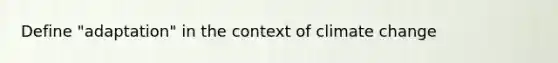 Define "adaptation" in the context of climate change