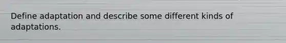 Define adaptation and describe some different kinds of adaptations.